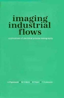 Imaging Industrial Flows : Applications of Electrical Process Tomography, Har...