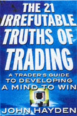 THE 21 IRREFUTABLE TRUTHS OF TRADING: A TRADER'S GUIDE TO By John H. Hayden NEW