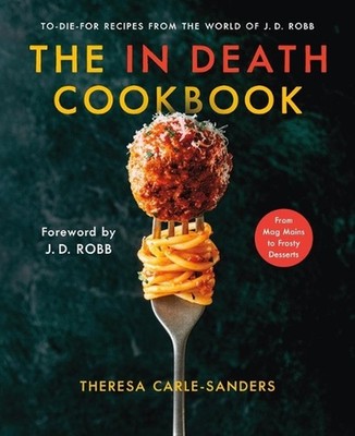 The in Death Cookbook: To-Die-For Recipes from the World of J. D. Robb by Theres
