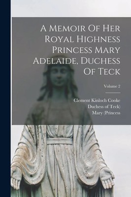 A Memoir Of Her Royal Highness Princess Mary Adelaide, Duchess Of Teck; Volume 2