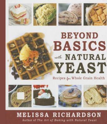 Beyond Basics with Natural Yeast: Recipes for Whole Grain Health