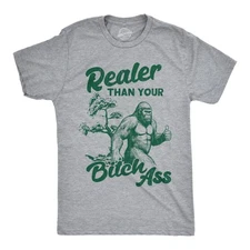 Mens Funny T Shirts Realer Than Your Bitch as Sarcastic Bigfoot Graphic Novelty