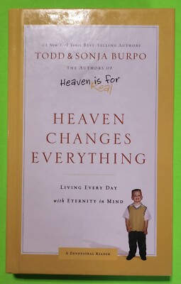 Heaven Changes Everything : Living Every Day with Eternity in Mind by Todd Burpo