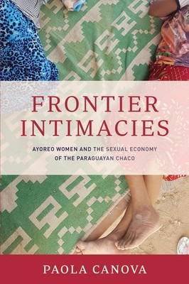 Frontier Intimacies: Ayoreo Women and the Sexual Economy of the Paraguayan Chaco