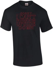 Sorry I can't I'm stuck in the upside down - stranger things t-shirt