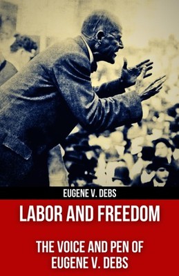 Labor and Freedom: The Voice and Pen of Eugene V. Debs (Polis & Praxis Red Serie