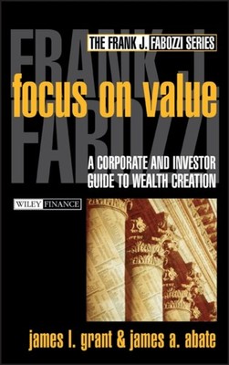 Grant - Focus on Value  A Corporate and Investor Guide to Wealth Creat - X555z
