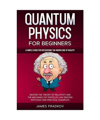 Quantum Physics for Beginners: A Simple Guide for Discovering the Hidden Side of