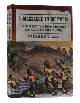 Stephen V. Ash A MASSACRE IN MEMPHIS The Race Riot That Shook the Nation One Yea