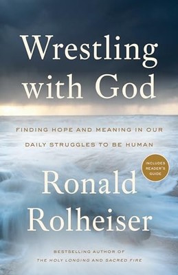 Wrestling With God: Finding Hope and Meaning in Our Daily Struggles to Be Human