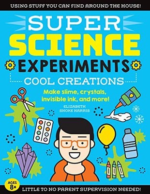 SUPER Science Experiments: Cool Creations: Make slime, crystals, invisible i...