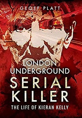 London Underground Serial Killer : The Life of Kieran Kelly Geoff