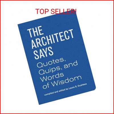 The Architect Says: A compendium of quotes, witticisms, bons mots, insights, and