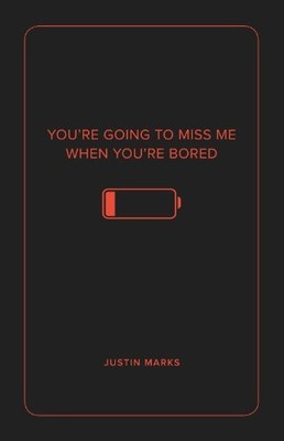 YOU'RE GOING TO MISS ME WHEN YOU'RE BORED By Justin Marks