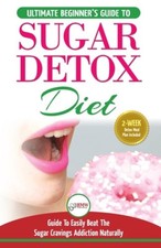 Sugar Detox: The Ultimate Beginner's Diet Guide Recipes Solution To Sugar