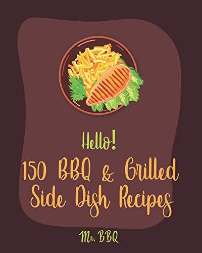 Hello! 150 BBQ & Grilled Side Dish Recipes: Best BBQ & Grilled Side Dish Cookboo