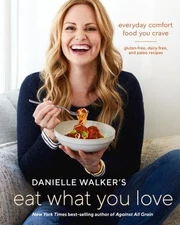 Danielle Walker's Eat What You Love: Everyday Comfort Food You Crave; Gluten-Fr