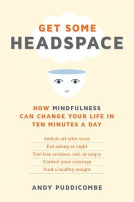 Get Some Headspace : How Mindfulness Can Change Your Life in Ten