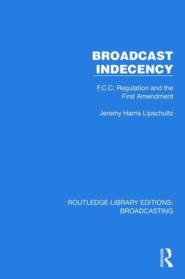 Broadcast Indecency: F.C.C. Regulation and the First Amendment by Jeremy H. Lips