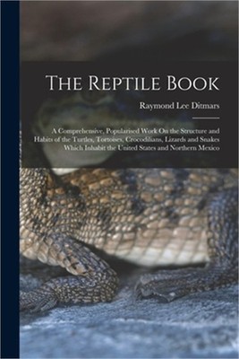 The Reptile Book: A Comprehensive, Popularised Work On the Structure and Habits