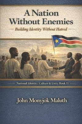 A Nation Without Enemies: Building Identity Without Hatred by John Monyjok Malut