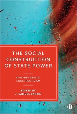 The Social Construction of State Power: Applying Realist Constructivism by J. S