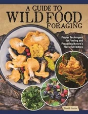 A Guide to Wild Food Foraging: Proper Techniques for Finding and Preparing: New