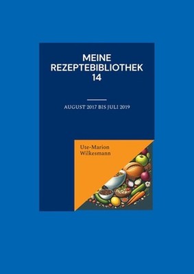 Meine Rezeptebibliothek 14: August 2017 bis Juli 2019 by Ute-Marion Wilkesmann (