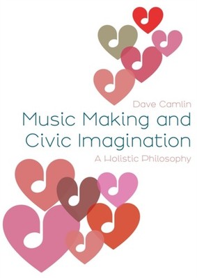 Music Making and Civic Imagination: A Holistic  by Dave Camlin HARDBACK