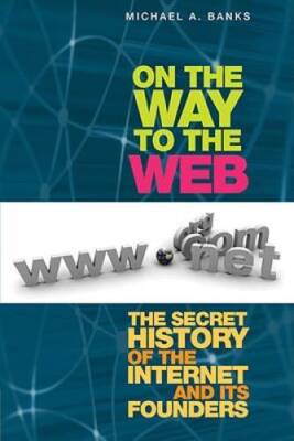 On the Way to the Web: The Secret History of the Internet and Its F - GOOD
