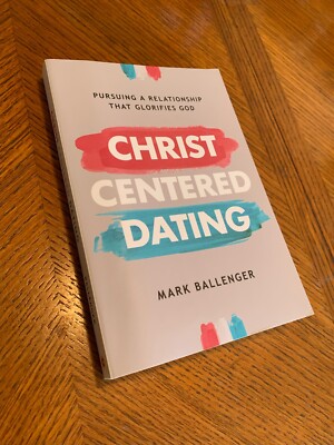 Christ-Centered Dating : Pursuing a Relationship That Glorifies God by Mark...