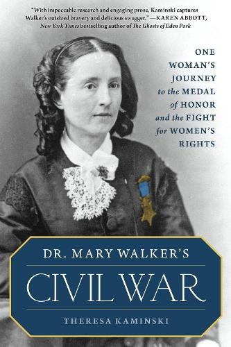 Dr. Mary Walker's Civil War: One Woman's Journey to the Medal of Honor and the