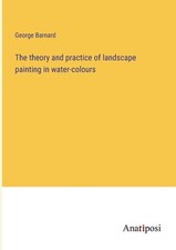 The theory and practice of landscape painting in water-colours by George Barnard