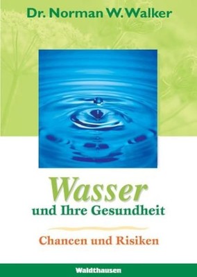 Wasser und Ihre Gesundheit : [Chancen und Risiken] Norman W. Walker Walker, Norm