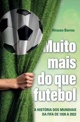 Muito mais do que futebol: a historia dos mundiais da FIFA de 1930 a 2 Paperback