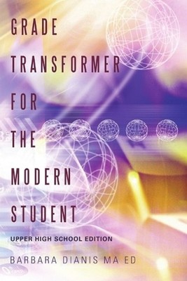 Grade Transformer for the Modern Student: Upper High School Edition by Barbara D