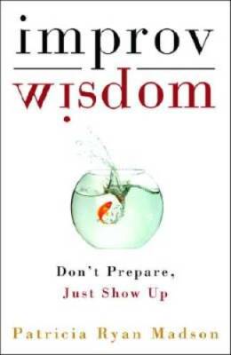 Improv Wisdom: Don't Prepare, Just Show Up - Hardcover - GOOD