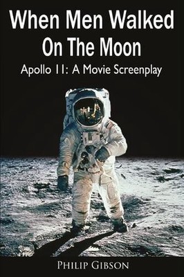 When Men Walked On The Moon: Apollo 11: A Movie Screenplay by Philip Gibson (Eng