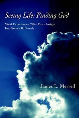 Seeing Life: Finding God: Vivid Experiences Offer Fresh Insight Into Some Old Wo