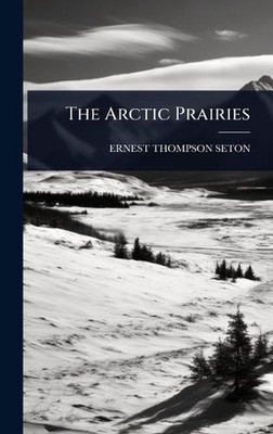 The Arctic Prairies by Ernest Thompson Seton Hardcover Book