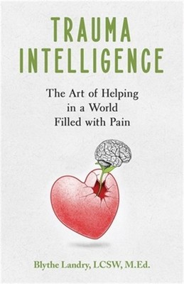 Trauma Intelligence: The Art of Helping in a World Filled with Pain (Paperback o