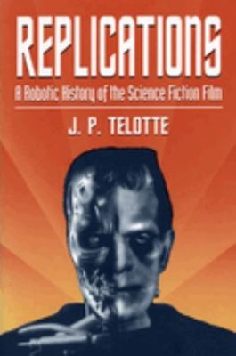 Replications : A Robotic History of the Science Fiction Film J. P