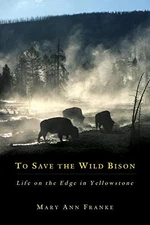 TO SAVE THE WILD BISON: LIFE ON THE EDGE IN YELLOWSTONE By Mary Ann Franke Mint