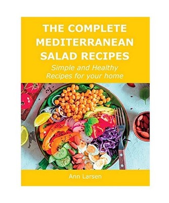 The Complete Mediterranean Salad Recipes: Simple and Healthy Recipes for your ho