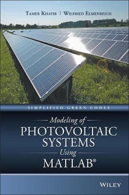 Modeling of Photovoltaic Systems Using MATLAB: Simplified Green Codes by Tamer K