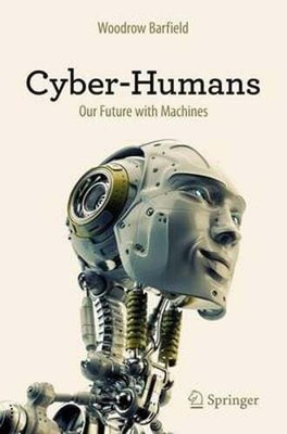 Cyber-Humans: Our Future with Machines by Woodrow Barfield: New