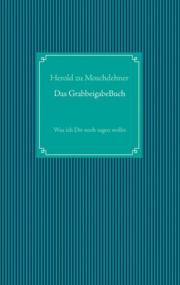 Das GrabbeigabeBuch Was ich Dir noch sagen wollte Herold Zu Moschdehner Buch