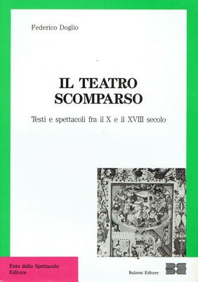 Federico Doglio..IL TEATRO SCOMPARSO : TESTI E SPETTACOLI FRA IL X E IL XVIII S