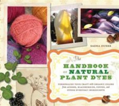 The Handbook of Natural Plant Dyes : Personalize Your Craft with