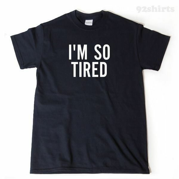 I'm So Tired T-shirt Funny Hilarious Humor College New Mom Dad Tee Shirt